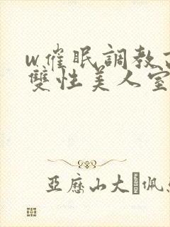 w催眠调教高冷双性美人室友