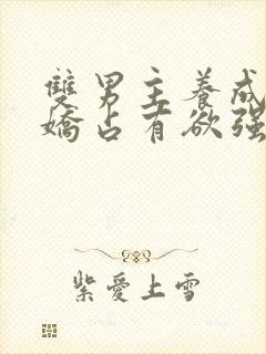 双男主养成系病娇占有欲强的小说