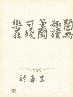 乐可笔趣阁全文在线阅读无弹窗