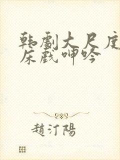 韩剧大尺度做爰床戏呻吟