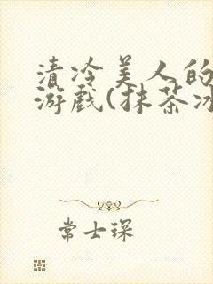 清冷美人的神奇游戏(抹茶冰沙)