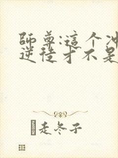 师尊:这个冲师逆徒才不是圣子小说下载