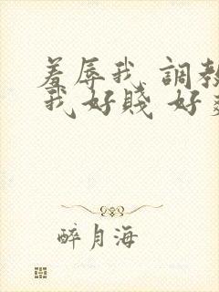 羞辱我 调教我 我好贱 好爽