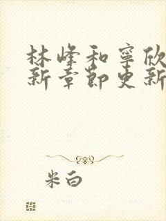 林峰和宁欣的最新章节更新