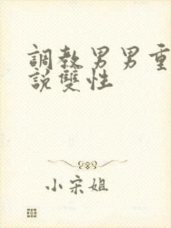 调教男男重口小说双性