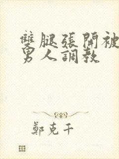 双腿张开被9个男人调教