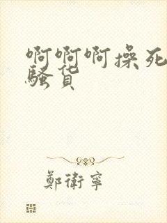 啊啊啊操死我小骚货