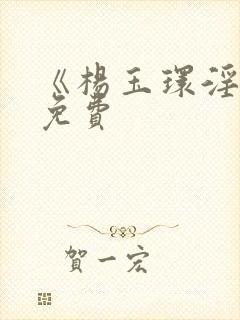 《杨玉环淫史》免费