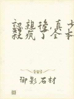 认亲后,真少爷杀疯了全本阅读