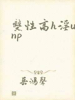双性高h淫u文np