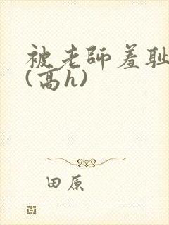 被老师羞耻调教(高h)