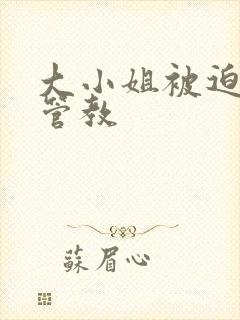 大小姐被迫接受管教