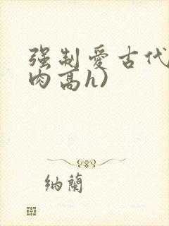 强制爱古代(巨肉高h)