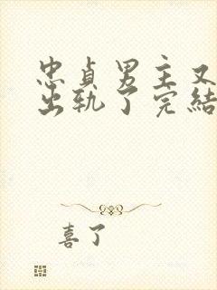 忠贞男主又被迫出轨了完结小说古代