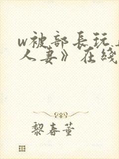 w被部长玩弄的人妻》在线看