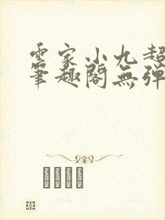 云家小九超皮哒笔趣阁无弹窗