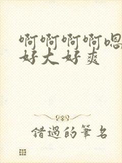 啊啊啊啊嗯嗯嗯好大好爽