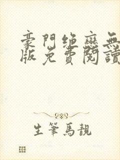 豪门绝恋无删减版免费阅读