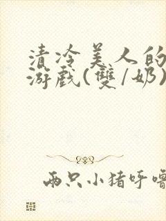 清冷美人的神奇游戏(双/奶)