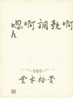 嗯啊调教啊嗯古h