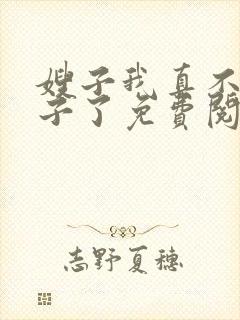 嫂子我真不是傻子了免费阅读小说