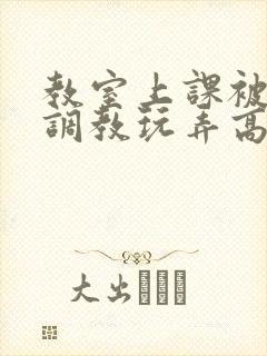 教室上课被主人调教玩弄高h