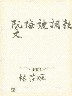 阮梅被调教高h文封面