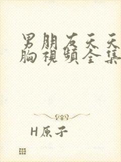 男朋友天天吃我胸视频全集电视剧