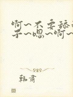 啊~不要舔我奶子~嗯~啊~