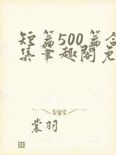 短篇500篇合集笔趣阁免费阅读