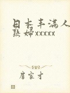 日本丰满人妻老熟妇xxxxx