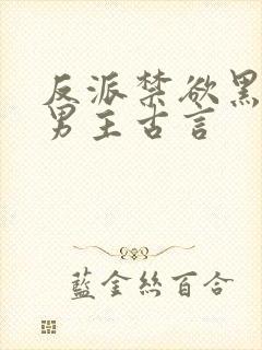 反派禁欲黑莲花男主古言