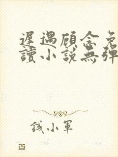 迟遇顾念免费阅读小说无弹窗