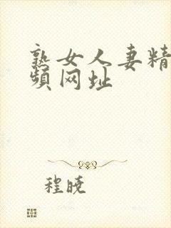 熟女人妻精品视频网址