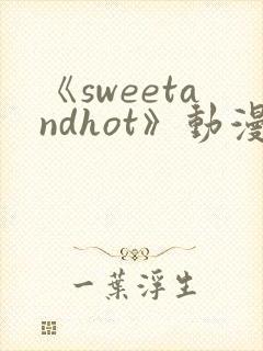《sweetandhot》动漫第一集