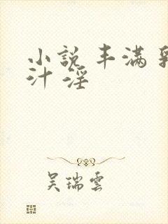 小说 丰满 乳汁 淫
