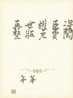 再世权臣漫画完整版免费阅读下拉式