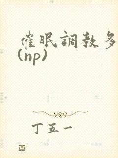 催眠调教多人p(np)