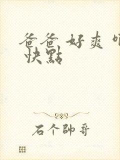 爸爸 好爽 啊 快点