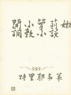 开小箩莉嫩苞h调教小说