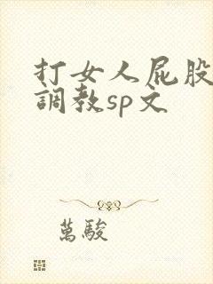 打女人屁股羞耻调教sp文