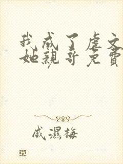 我成了虐文女主她亲哥免费阅读