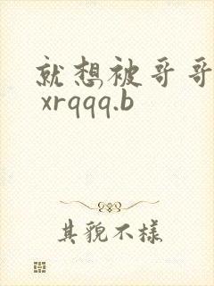 就想被哥哥调教 xrqqq.b