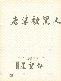 老婆被黑人操了