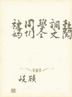 被同学调教的妈妈们全文阅读_佚名_