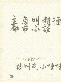 主角叫赵德三的都市小说