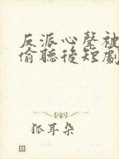 反派心声被女主偷听后短剧