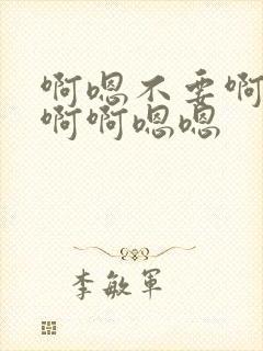 啊嗯不要啊啊不啊啊嗯嗯