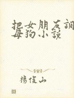 把女朋友调教成母狗小说