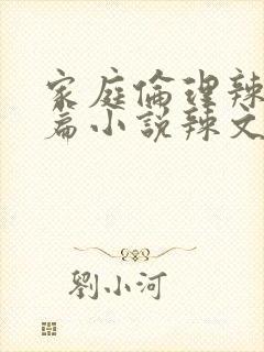 家庭伦理辣文短篇小说辣文短篇小说辣文